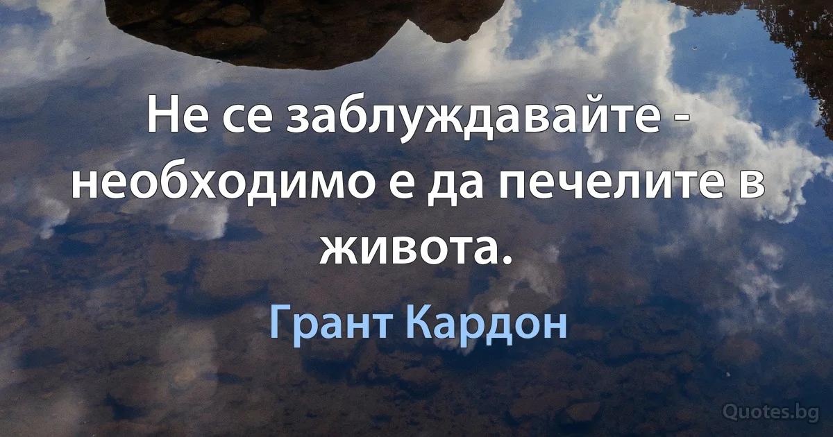 Не се заблуждавайте - необходимо е да печелите в живота. (Грант Кардон)