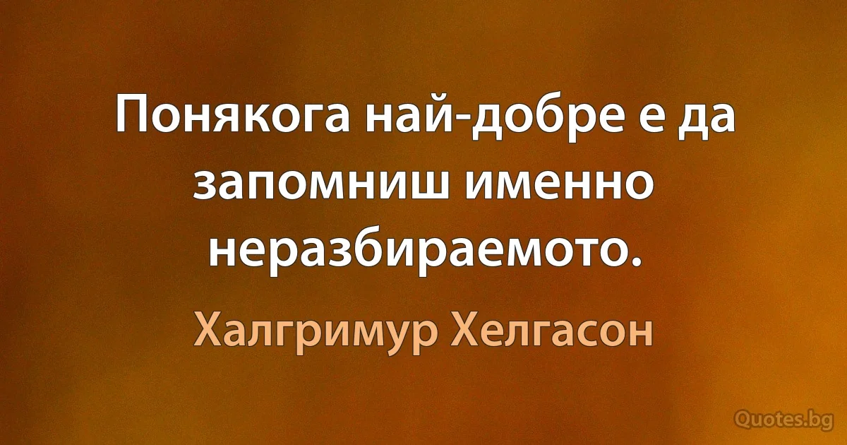 Понякога най-добре е да запомниш именно неразбираемото. (Халгримур Хелгасон)