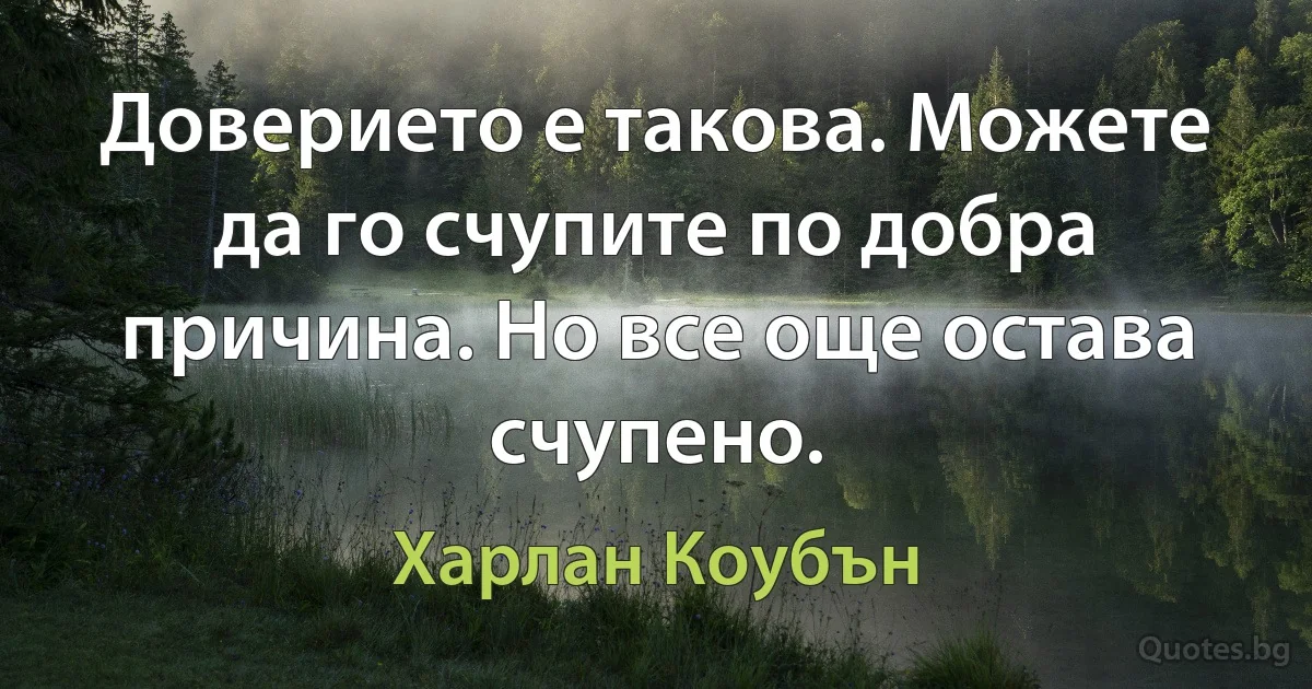 Доверието е такова. Можете да го счупите по добра причина. Но все още остава счупено. (Харлан Коубън)