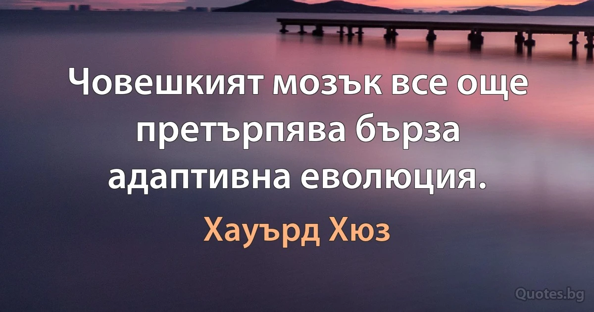 Човешкият мозък все още претърпява бърза адаптивна еволюция. (Хауърд Хюз)