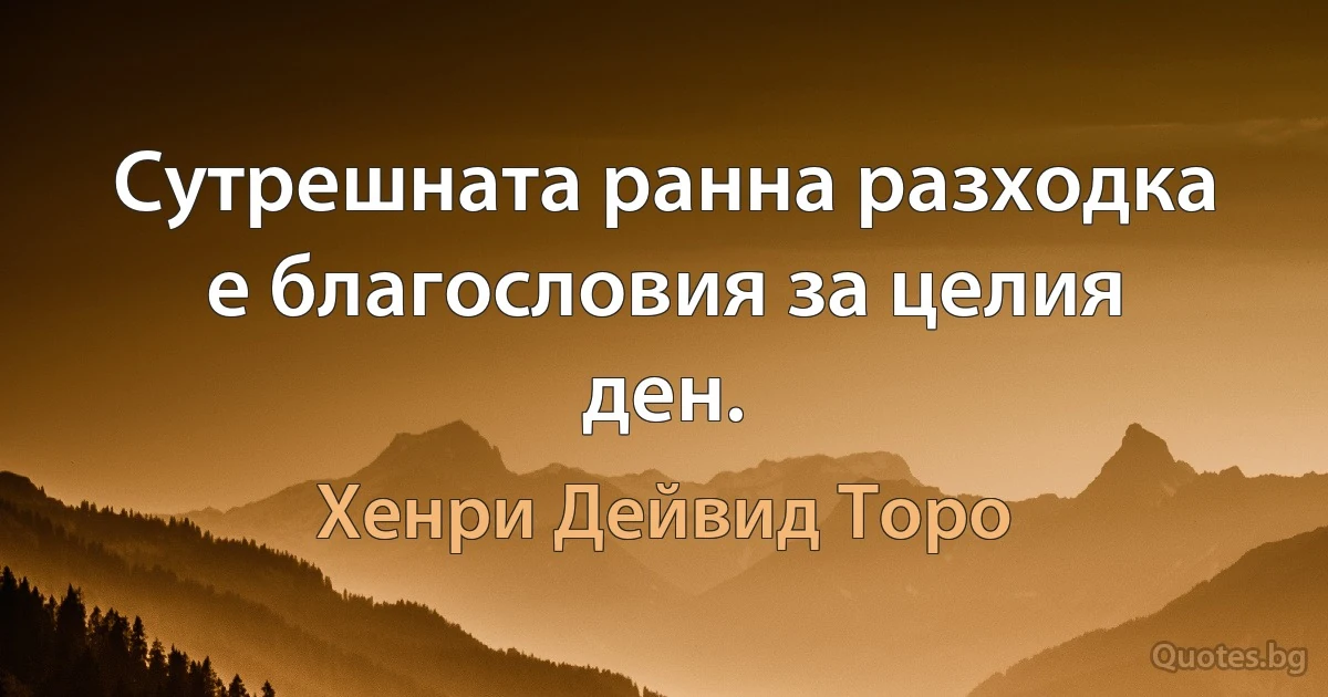 Сутрешната ранна разходка е благословия за целия ден. (Хенри Дейвид Торо)