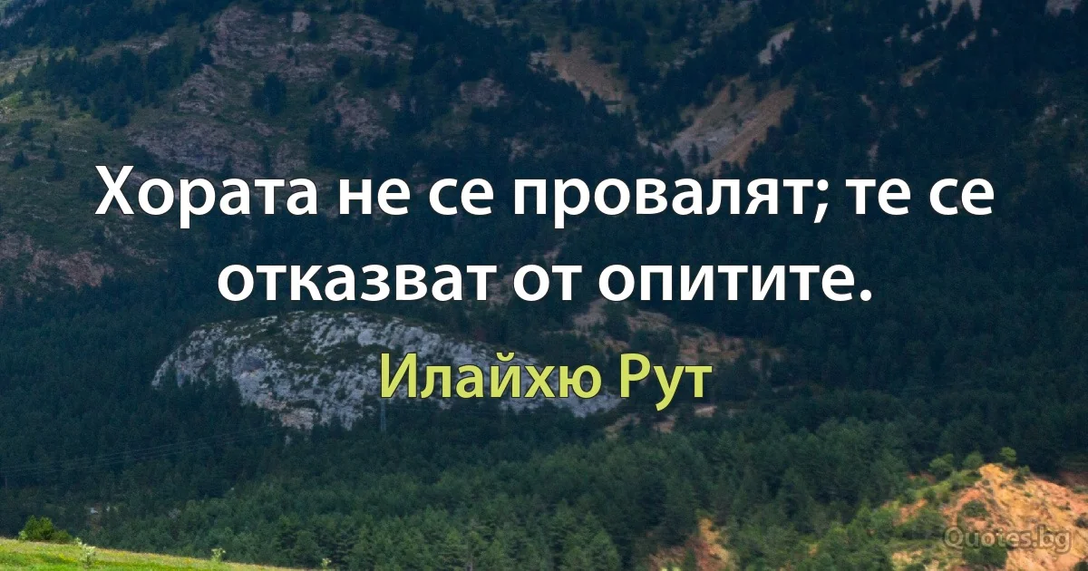 Хората не се провалят; те се отказват от опитите. (Илайхю Рут)