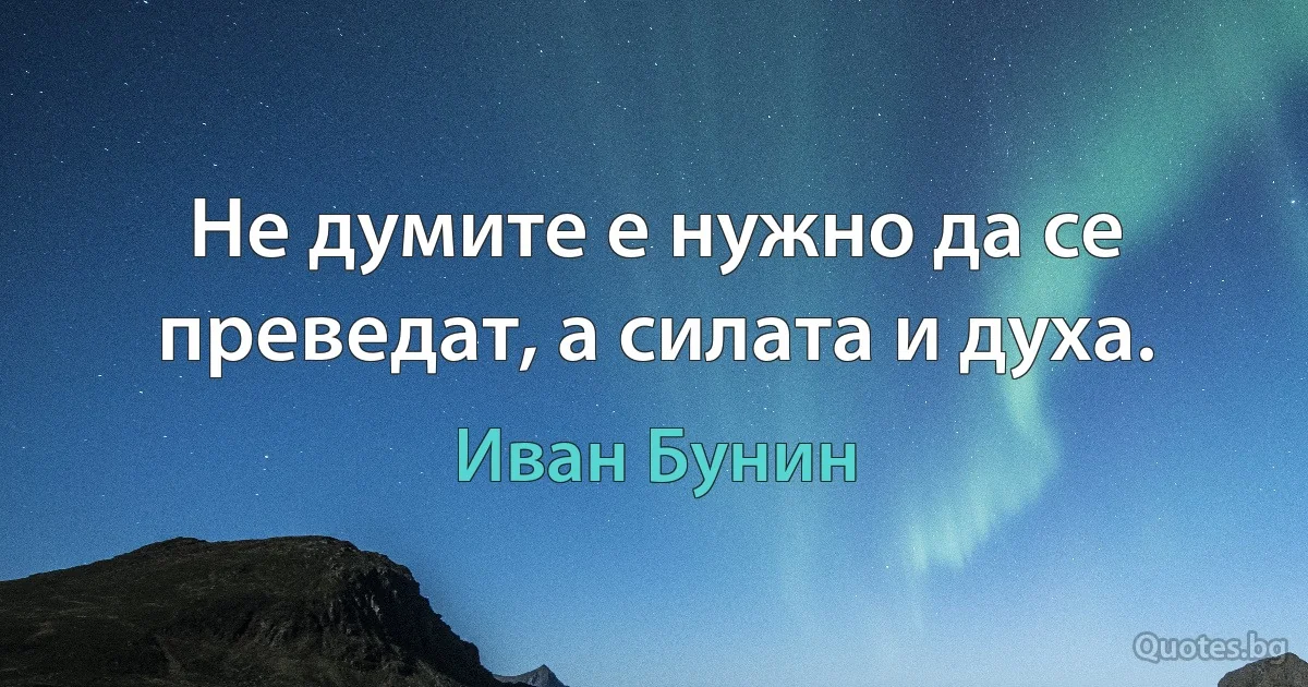 Не думите е нужно да се преведат, а силата и духа. (Иван Бунин)