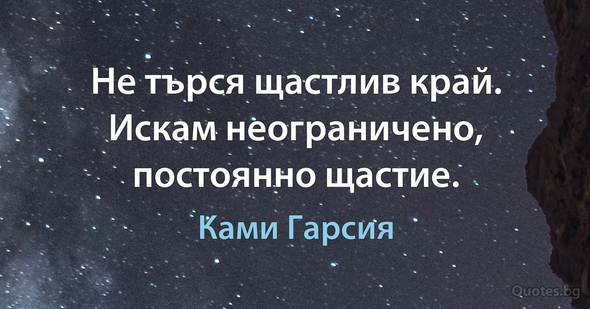 Не търся щастлив край. Искам неограничено, постоянно щастие. (Ками Гарсия)