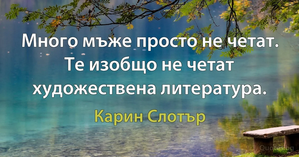 Много мъже просто не четат. Те изобщо не четат художествена литература. (Карин Слотър)