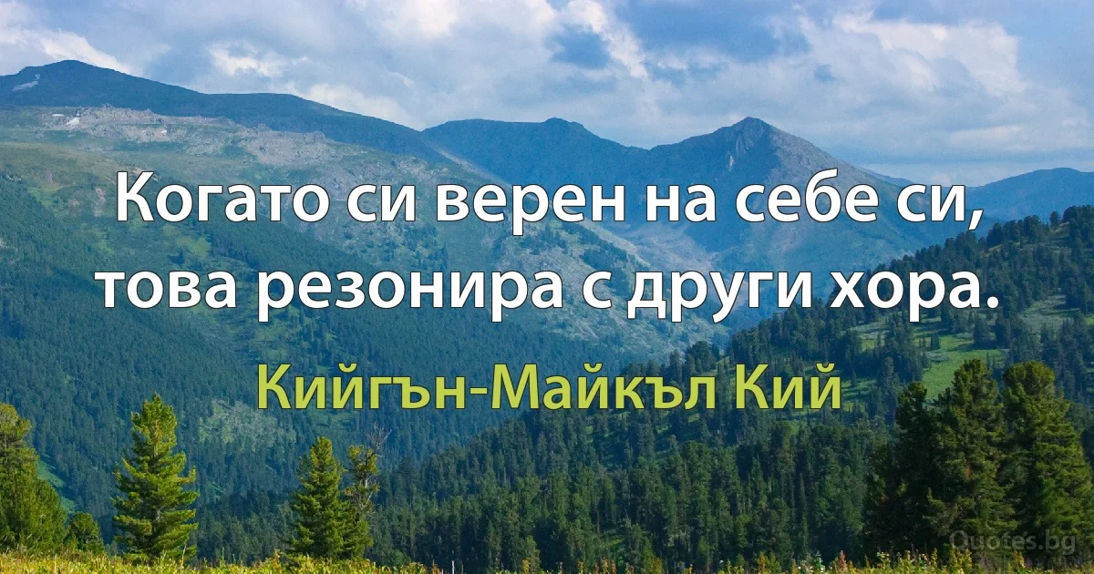 Когато си верен на себе си, това резонира с други хора. (Кийгън-Майкъл Кий)