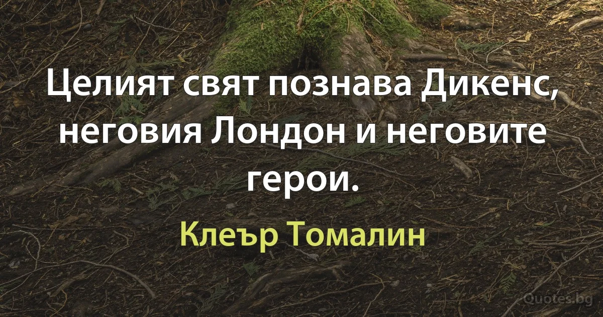 Целият свят познава Дикенс, неговия Лондон и неговите герои. (Клеър Томалин)