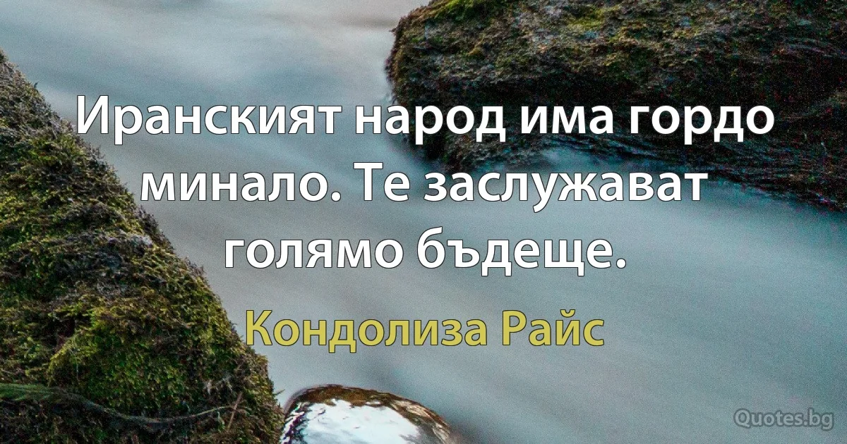 Иранският народ има гордо минало. Те заслужават голямо бъдеще. (Кондолиза Райс)