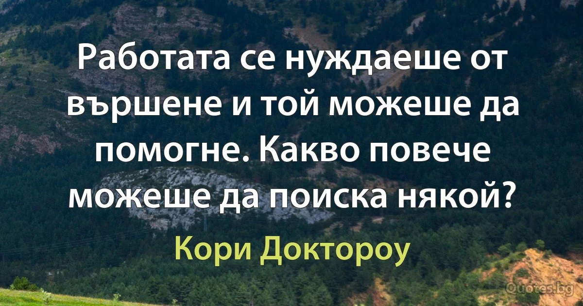 Работата се нуждаеше от вършене и той можеше да помогне. Какво повече можеше да поиска някой? (Кори Доктороу)