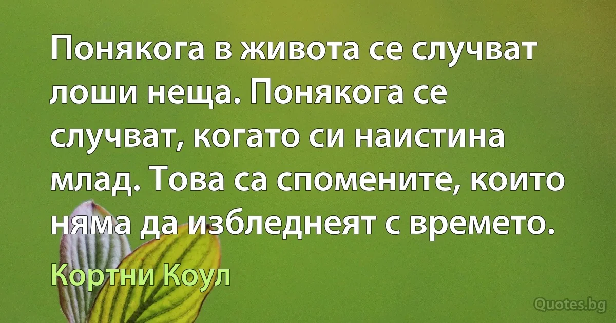 Понякога в живота се случват лоши неща. Понякога се случват, когато си наистина млад. Това са спомените, които няма да избледнеят с времето. (Кортни Коул)