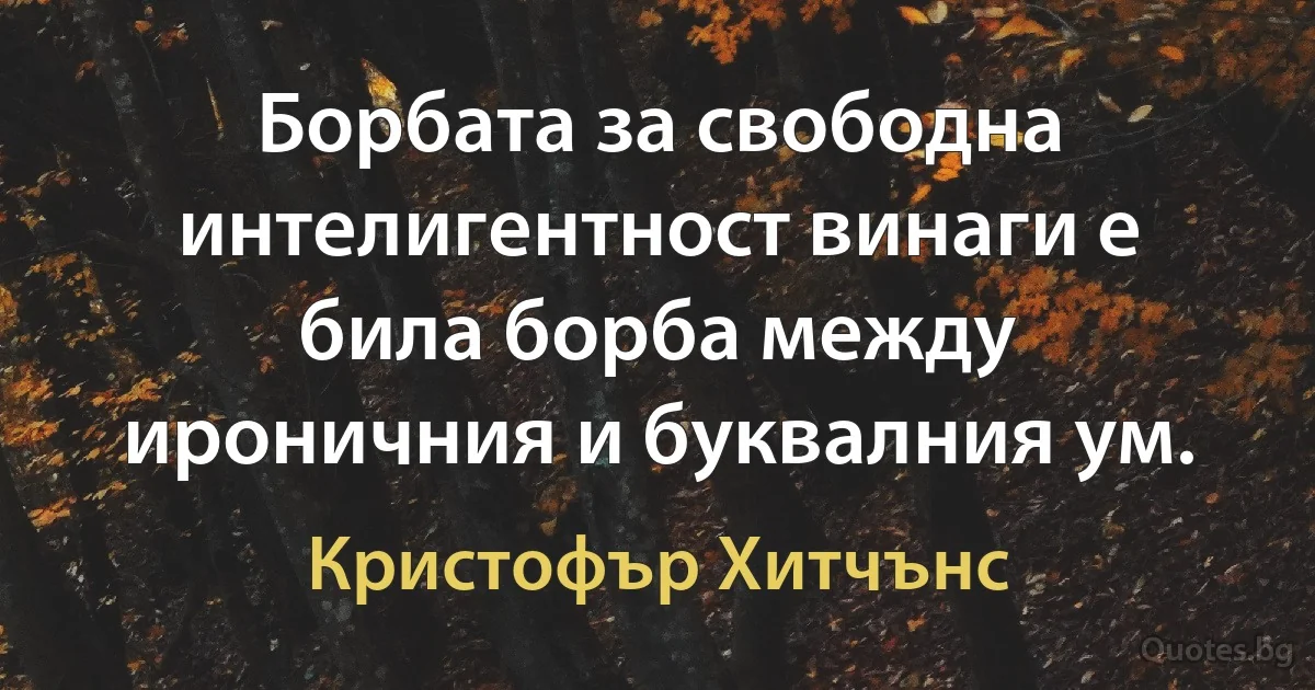 Борбата за свободна интелигентност винаги е била борба между ироничния и буквалния ум. (Кристофър Хитчънс)