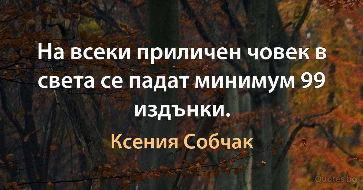 На всеки приличен човек в света се падат минимум 99 издънки. (Ксения Собчак)