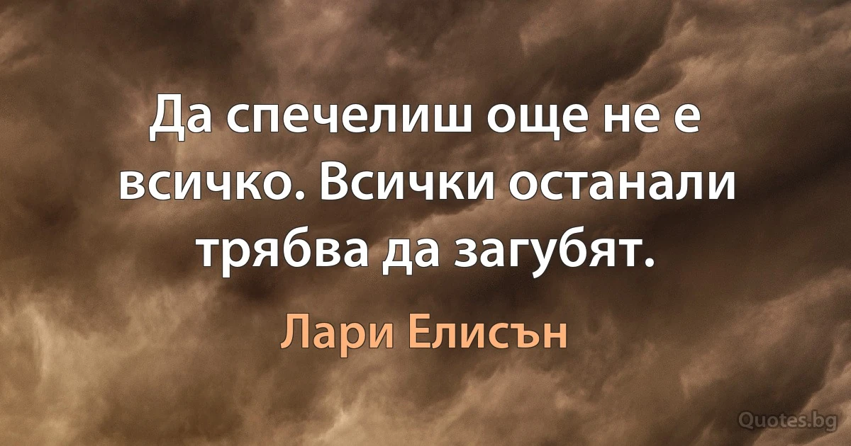 Да спечелиш още не е всичко. Всички останали трябва да загубят. (Лари Елисън)