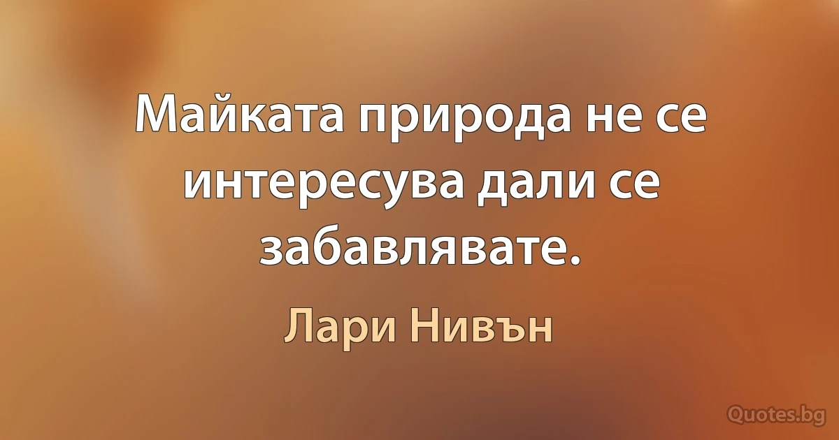 Майката природа не се интересува дали се забавлявате. (Лари Нивън)