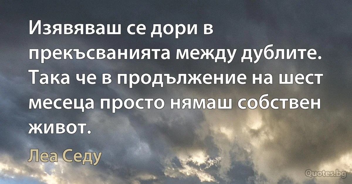 Изявяваш се дори в прекъсванията между дублите. Така че в продължение на шест месеца просто нямаш собствен живот. (Леа Седу)