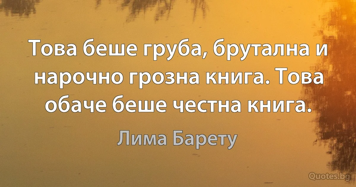 Това беше груба, брутална и нарочно грозна книга. Това обаче беше честна книга. (Лима Барету)