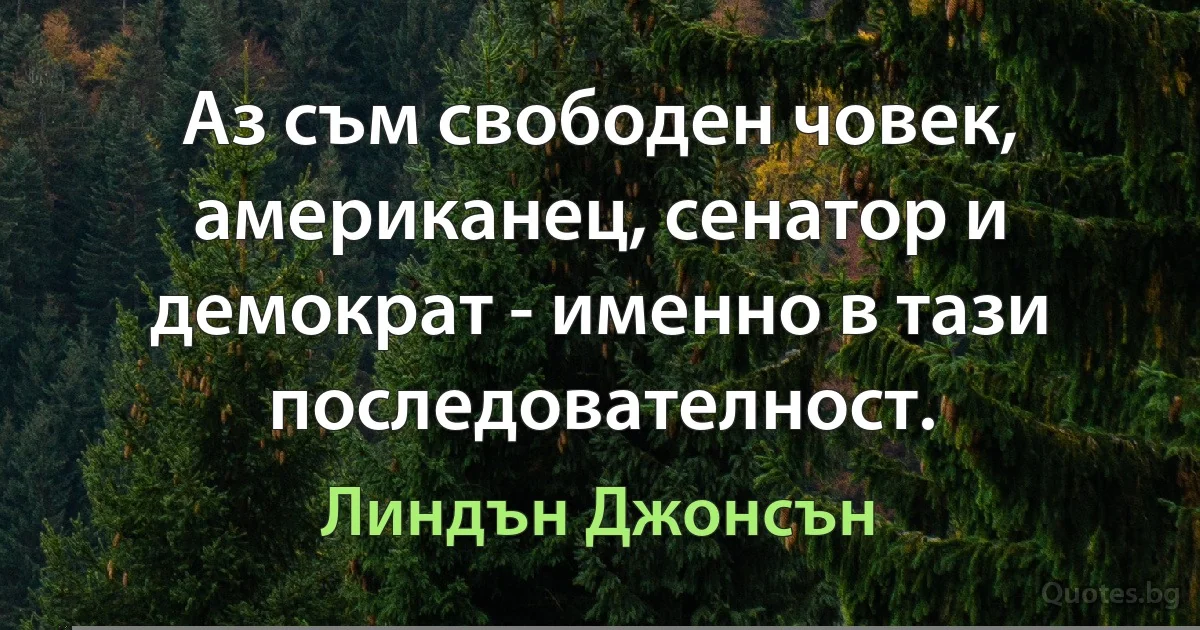 Аз съм свободен човек, американец, сенатор и демократ - именно в тази последователност. (Линдън Джонсън)