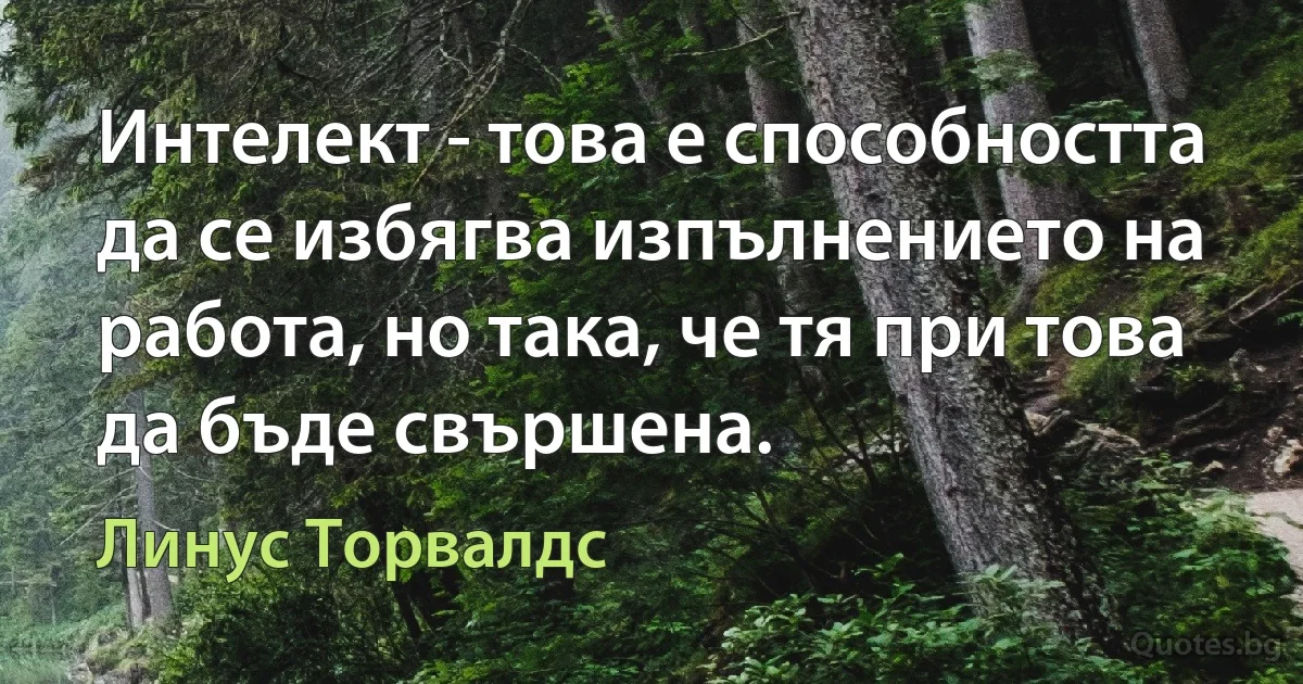 Интелект - това е способността да се избягва изпълнението на работа, но така, че тя при това да бъде свършена. (Линус Торвалдс)