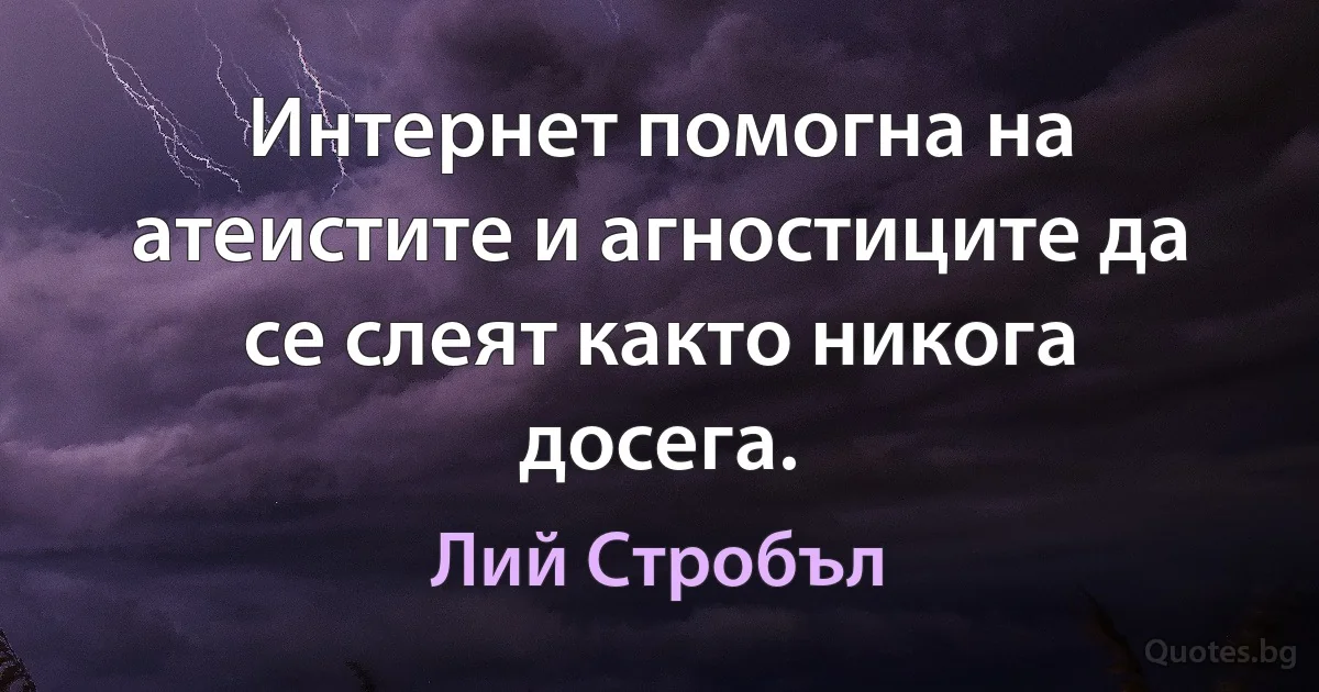 Интернет помогна на атеистите и агностиците да се слеят както никога досега. (Лий Стробъл)