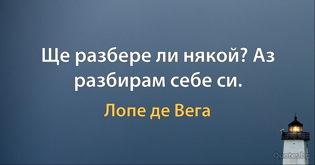 Ще разбере ли някой? Аз разбирам себе си. (Лопе де Вега)