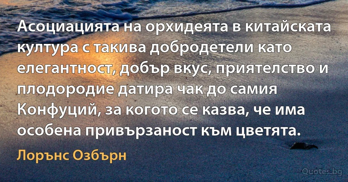 Асоциацията на орхидеята в китайската култура с такива добродетели като елегантност, добър вкус, приятелство и плодородие датира чак до самия Конфуций, за когото се казва, че има особена привързаност към цветята. (Лорънс Озбърн)