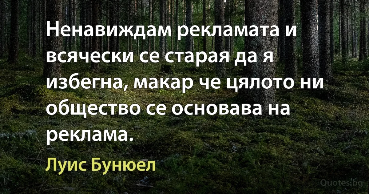 Ненавиждам рекламата и всячески се старая да я избегна, макар че цялото ни общество се основава на реклама. (Луис Бунюел)