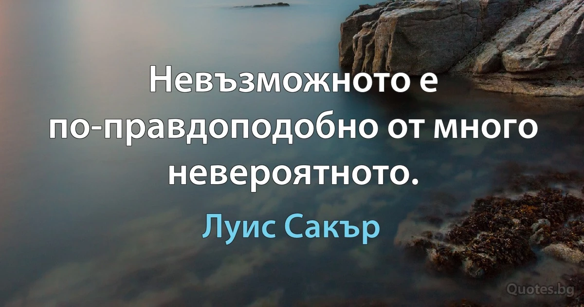 Невъзможното е по-правдоподобно от много невероятното. (Луис Сакър)