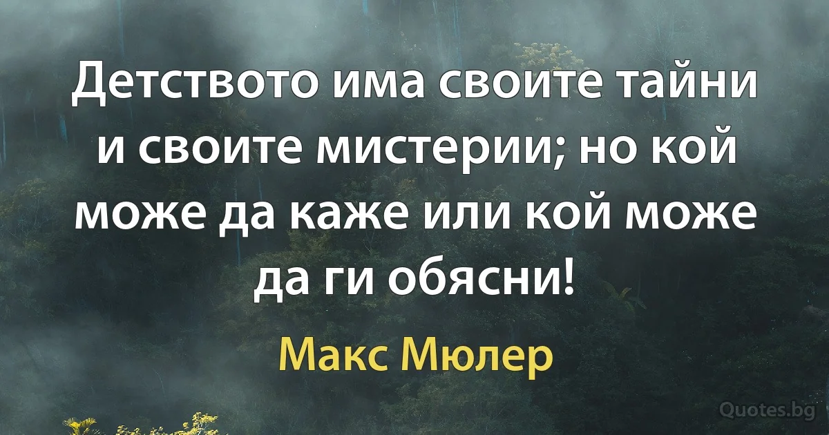 Детството има своите тайни и своите мистерии; но кой може да каже или кой може да ги обясни! (Макс Мюлер)