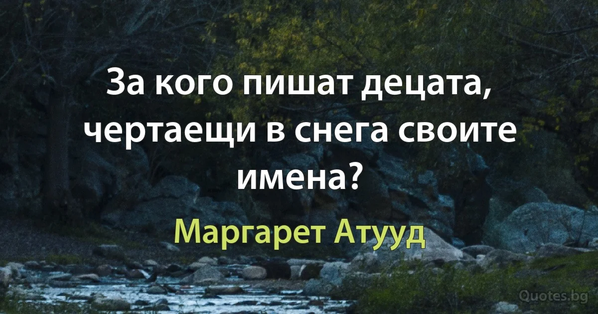 За кого пишат децата, чертаещи в снега своите имена? (Маргарет Атууд)