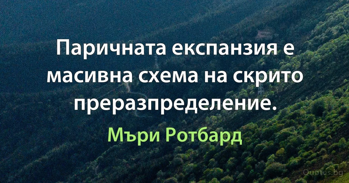 Паричната експанзия е масивна схема на скрито преразпределение. (Мъри Ротбард)