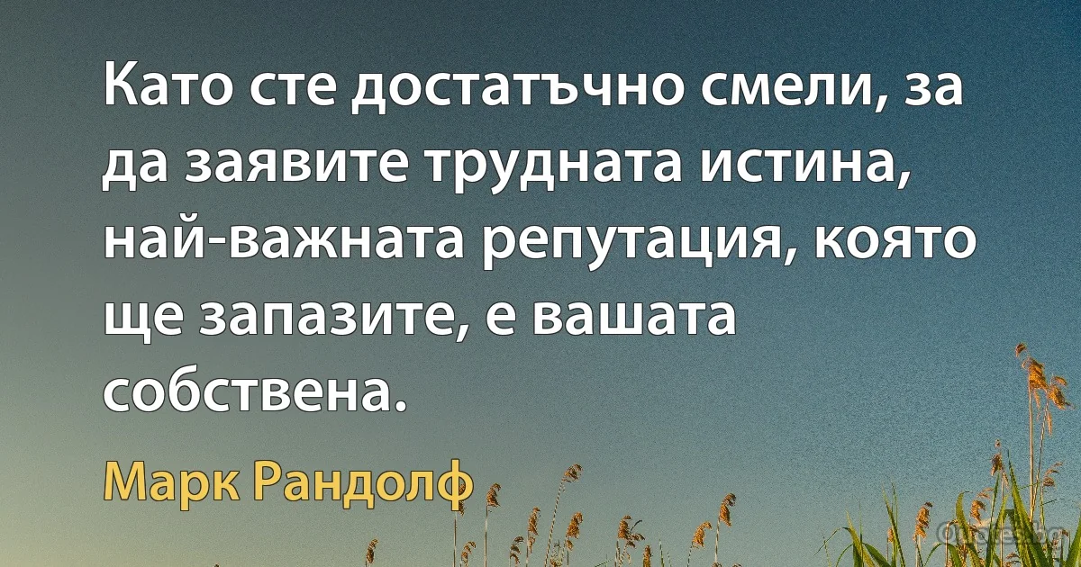 Като сте достатъчно смели, за да заявите трудната истина, най-важната репутация, която ще запазите, е вашата собствена. (Марк Рандолф)