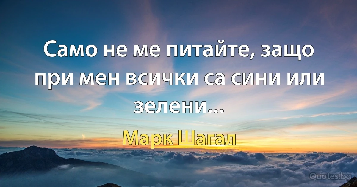 Само не ме питайте, защо при мен всички са сини или зелени... (Марк Шагал)