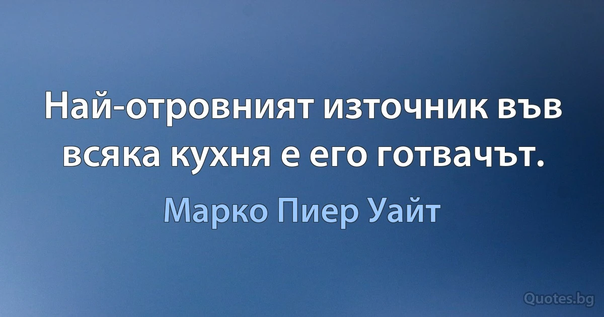 Най-отровният източник във всяка кухня е его готвачът. (Марко Пиер Уайт)