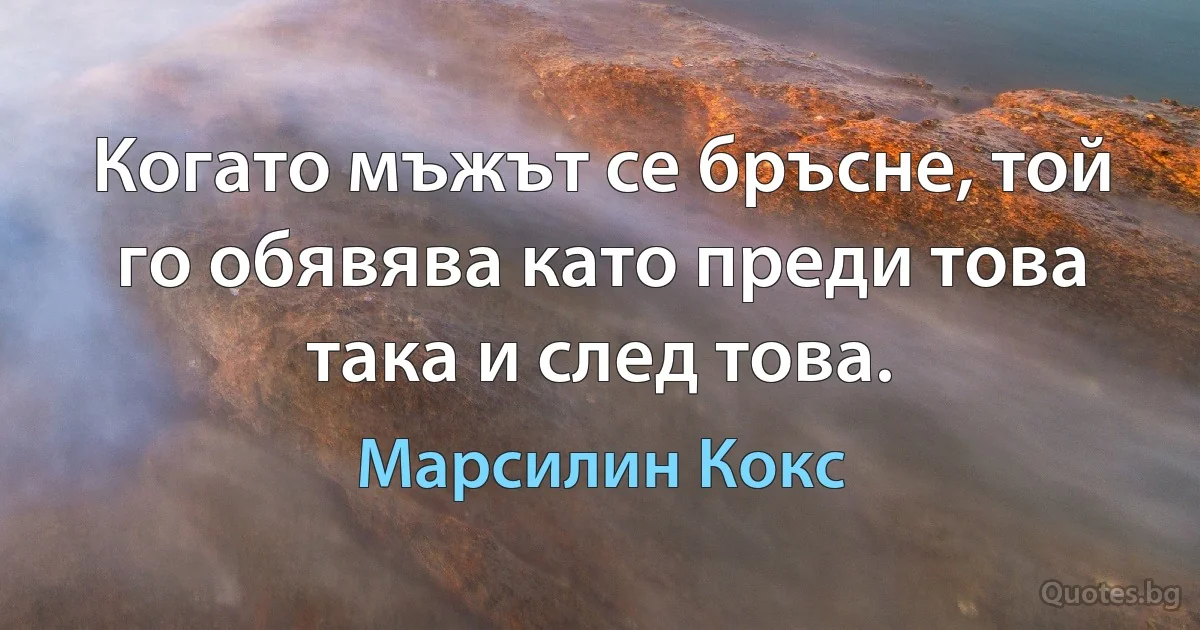 Когато мъжът се бръсне, той го обявява като преди това така и след това. (Марсилин Кокс)