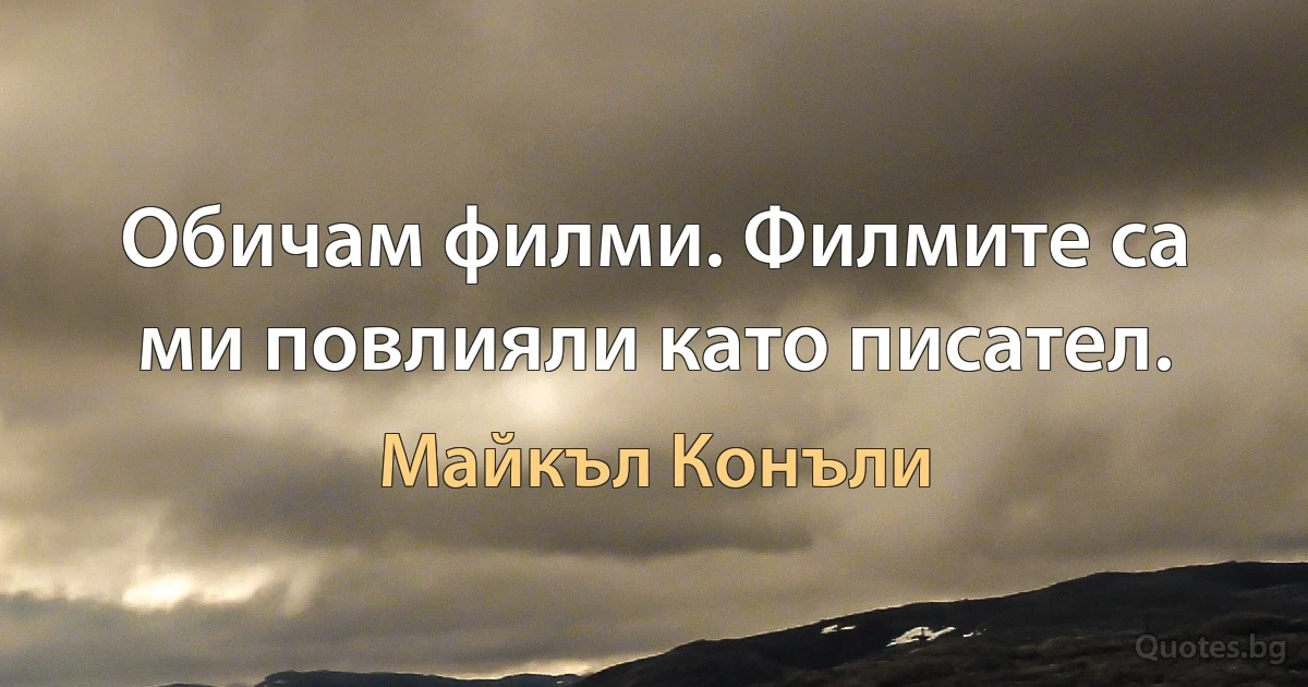 Обичам филми. Филмите са ми повлияли като писател. (Майкъл Конъли)