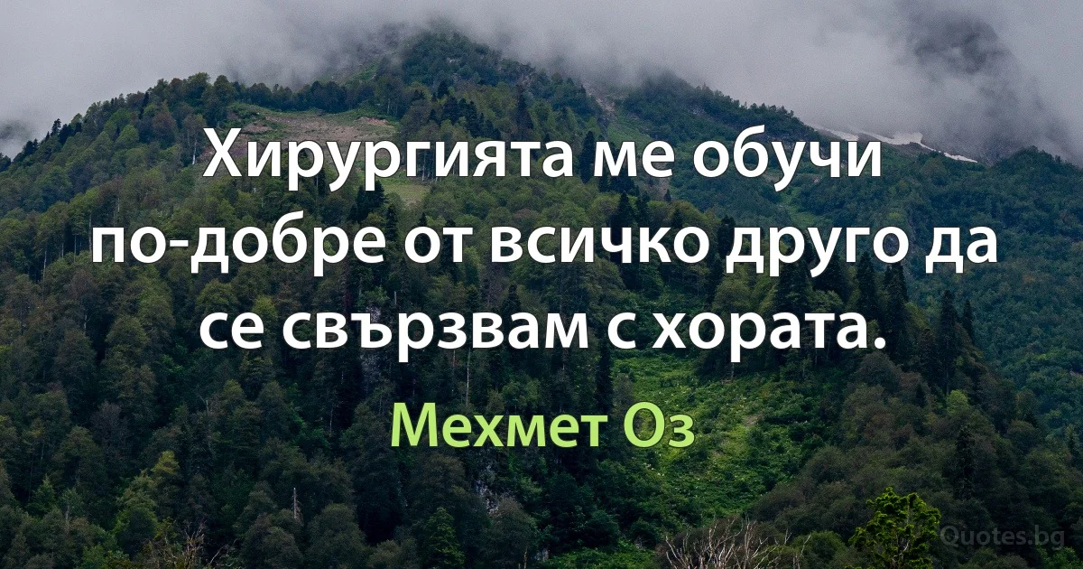 Хирургията ме обучи по-добре от всичко друго да се свързвам с хората. (Мехмет Оз)