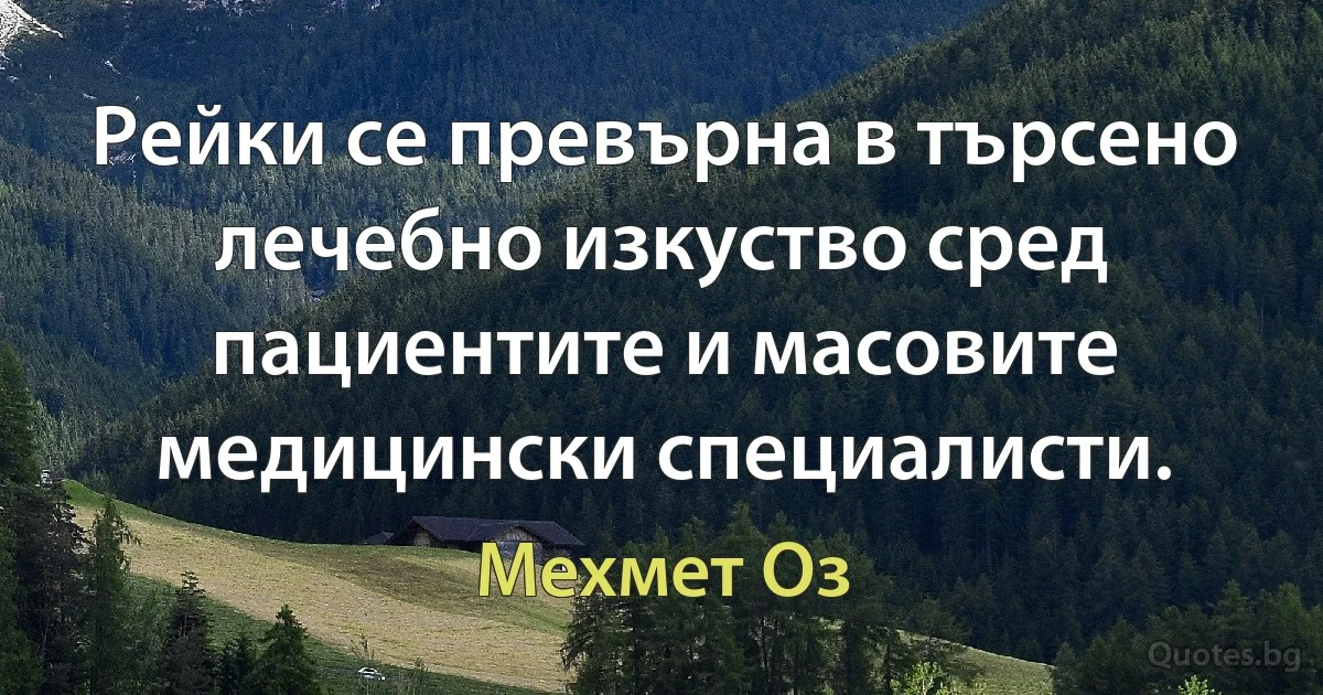 Рейки се превърна в търсено лечебно изкуство сред пациентите и масовите медицински специалисти. (Мехмет Оз)