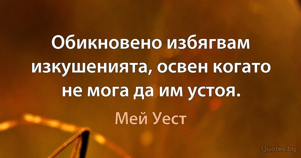 Обикновено избягвам изкушенията, освен когато не мога да им устоя. (Мей Уест)