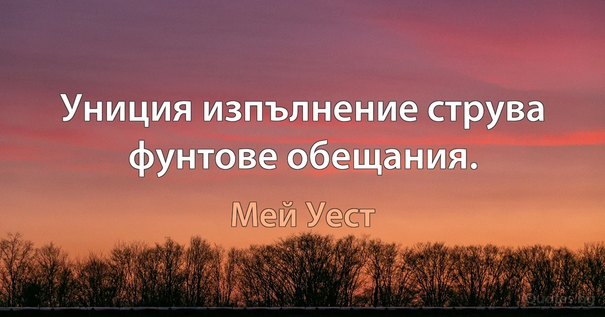 Униция изпълнение струва фунтове обещания. (Мей Уест)