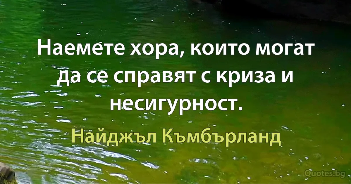 Наемете хора, които могат да се справят с криза и несигурност. (Найджъл Къмбърланд)