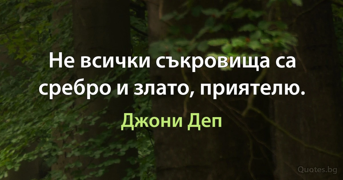 Не всички съкровища са сребро и злато, приятелю. (Джони Деп)