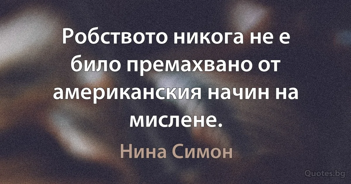 Робството никога не е било премахвано от американския начин на мислене. (Нина Симон)