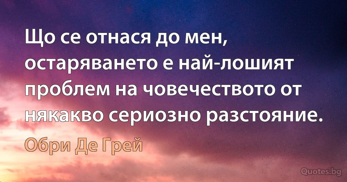 Що се отнася до мен, остаряването е най-лошият проблем на човечеството от някакво сериозно разстояние. (Обри Де Грей)