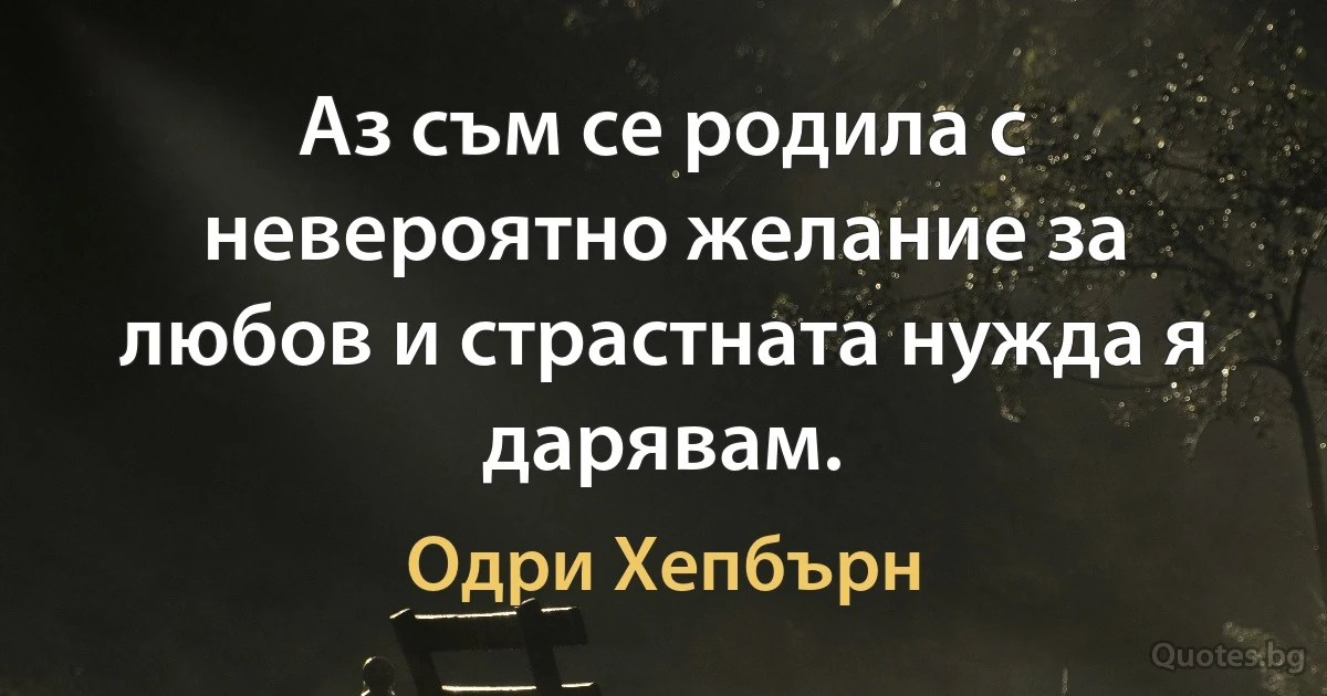 Аз съм се родила с невероятно желание за любов и страстната нужда я дарявам. (Одри Хепбърн)