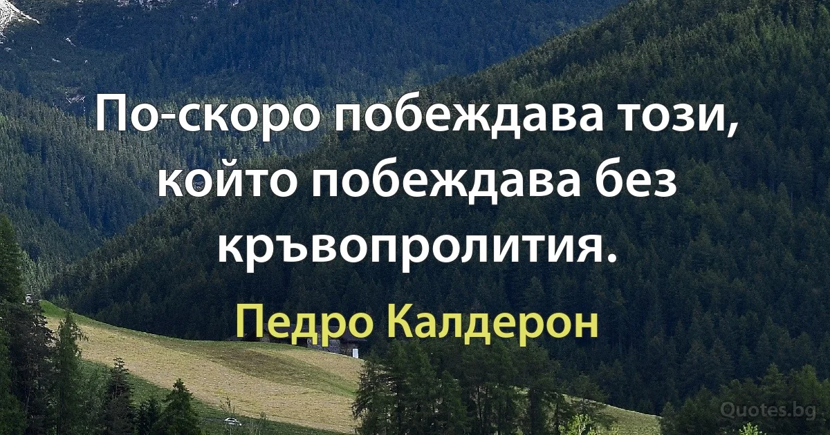 По-скоро побеждава този, който побеждава без кръвопролития. (Педро Калдерон)