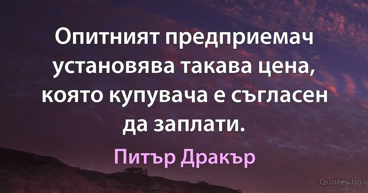 Опитният предприемач установява такава цена, която купувача е съгласен да заплати. (Питър Дракър)