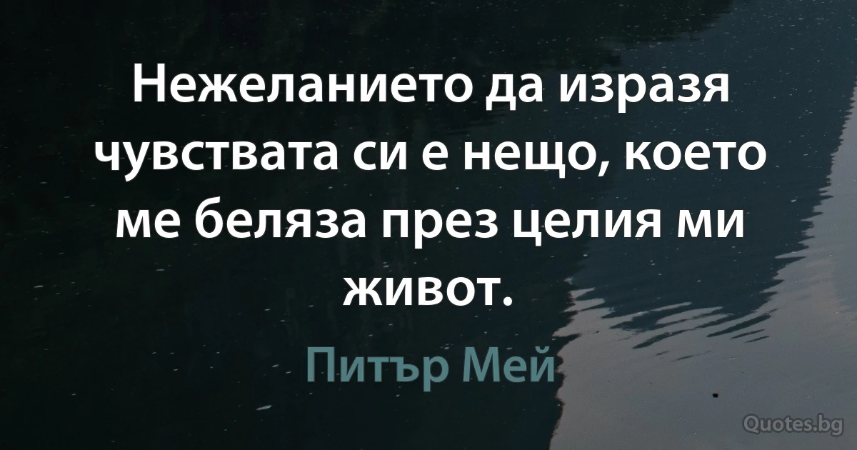 Нежеланието да изразя чувствата си е нещо, което ме беляза през целия ми живот. (Питър Мей)