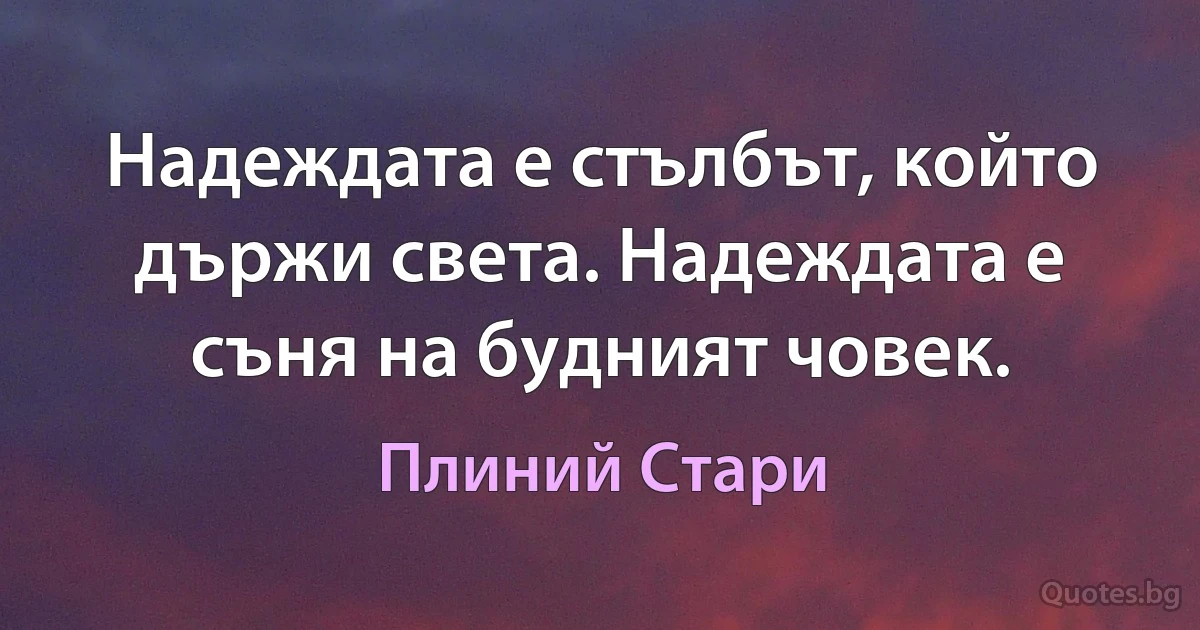 Надеждата е стълбът, който държи света. Надеждата е съня на будният човек. (Плиний Стари)