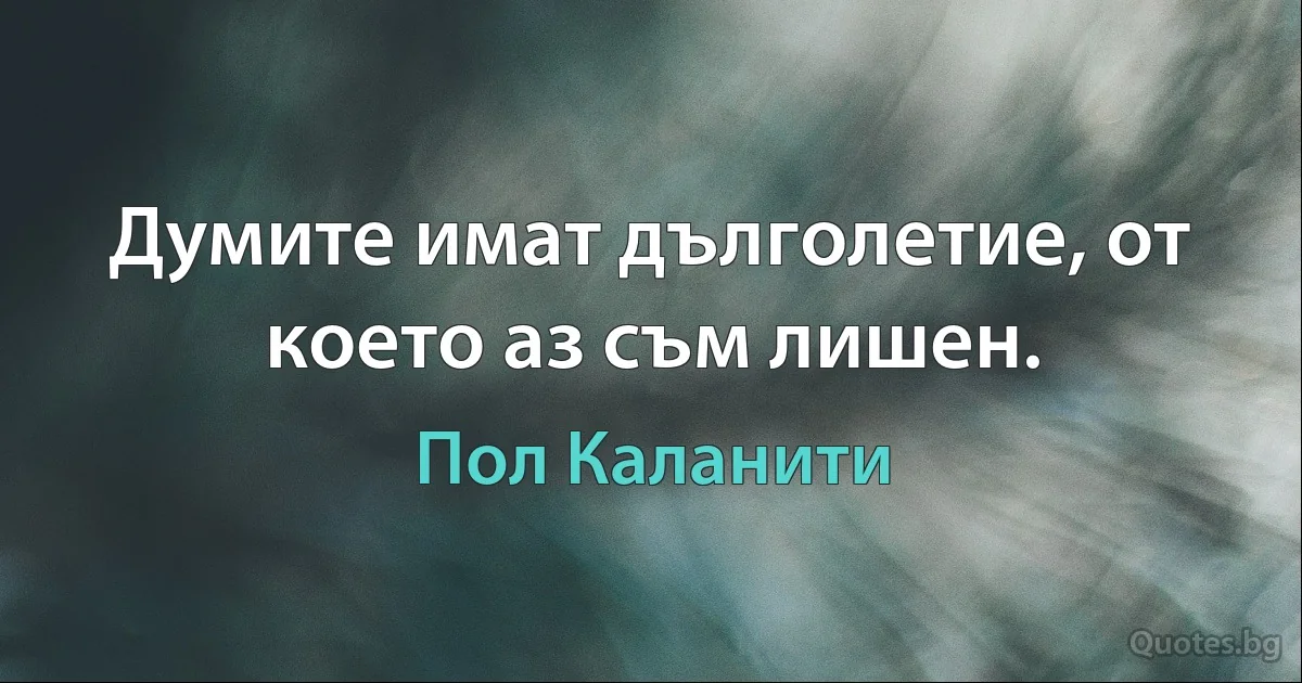 Думите имат дълголетие, от което аз съм лишен. (Пол Каланити)