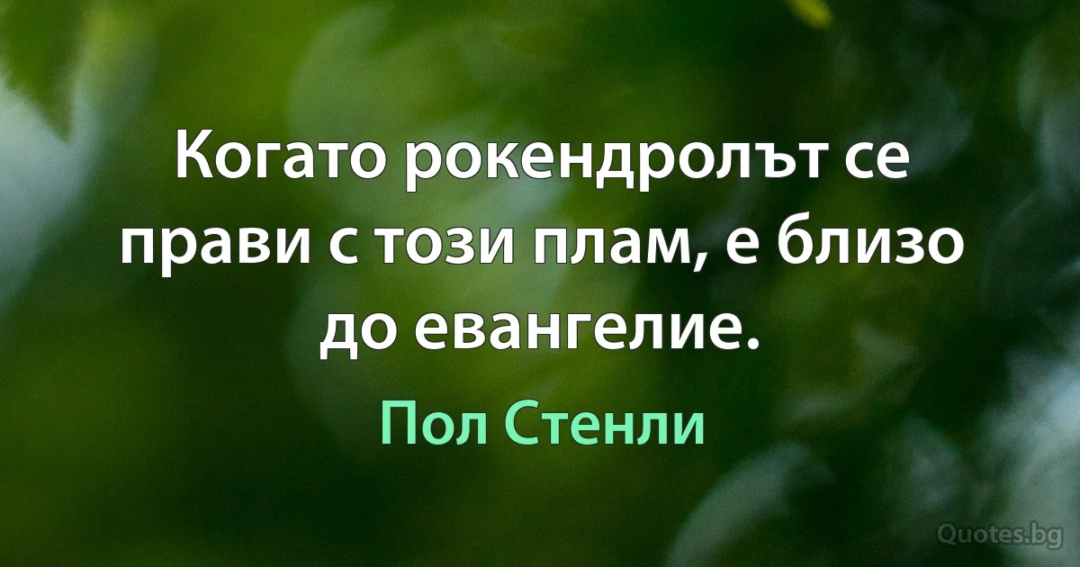 Когато рокендролът се прави с този плам, е близо до евангелие. (Пол Стенли)